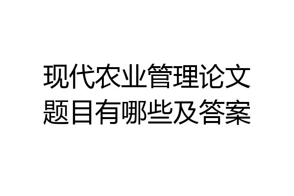 现代农业管理论文题目有哪些及答案