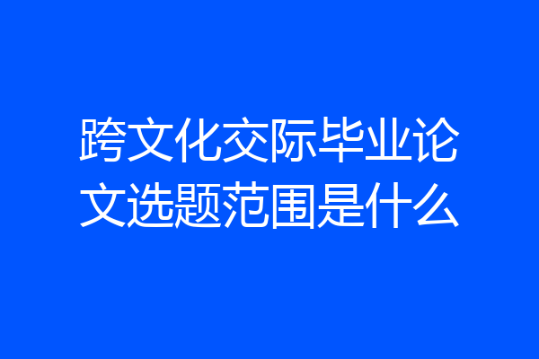 跨文化交际毕业论文选题范围是什么