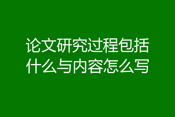 论文研究过程包括什么与内容怎么写