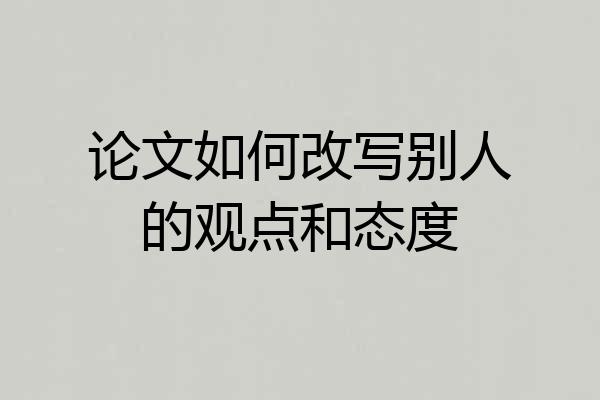 论文如何改写别人的观点和态度
