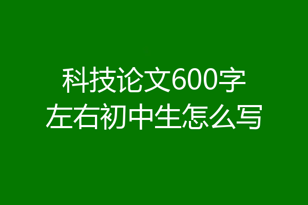 科技论文600字左右初中生怎么写