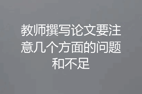 教师撰写论文要注意几个方面的问题和不足