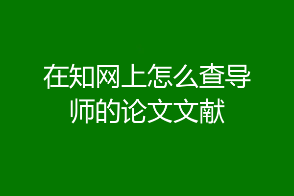 在知网上怎么查导师的论文文献