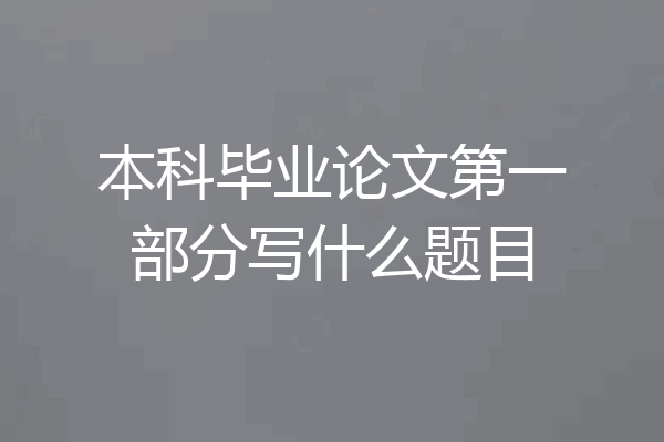 本科毕业论文第一部分写什么题目