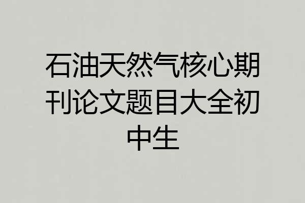 石油天然气核心期刊论文题目大全初中生