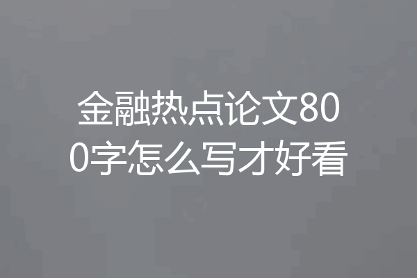 金融热点论文800字怎么写才好看