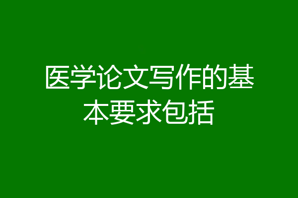医学论文写作的基本要求包括