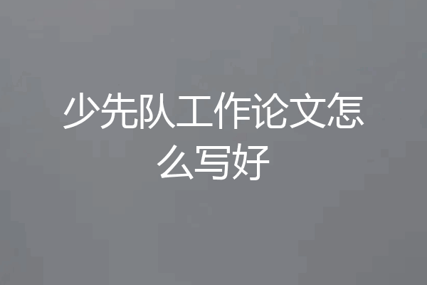 少先队工作论文怎么写好