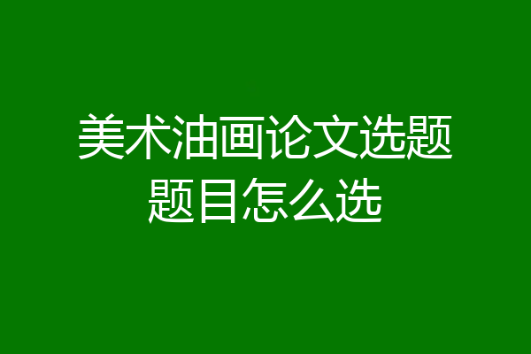 美术油画论文选题题目怎么选