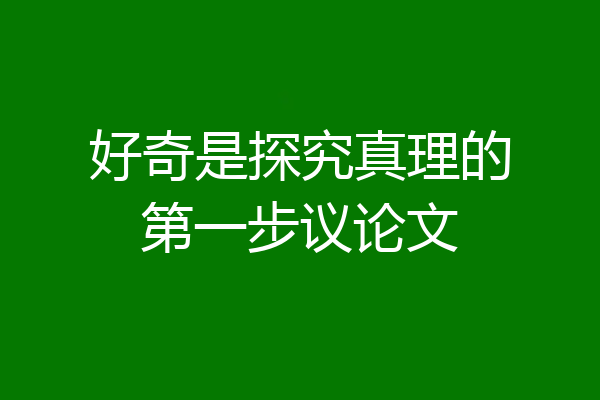 好奇是探究真理的第一步议论文