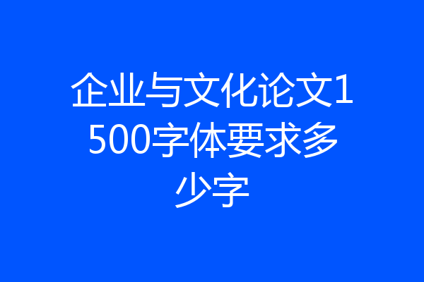 企业与文化论文1500字体要求多少字