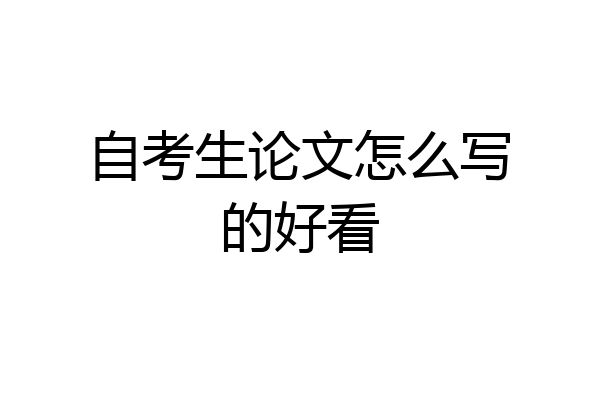 自考生论文怎么写的好看