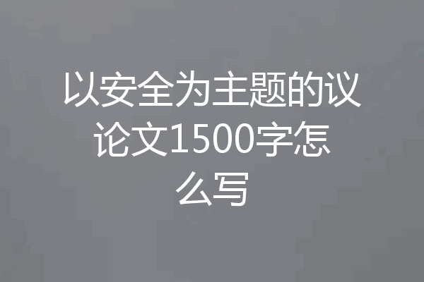 以安全为主题的议论文1500字怎么写