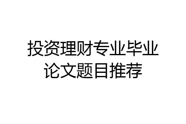 投资理财专业毕业论文题目推荐
