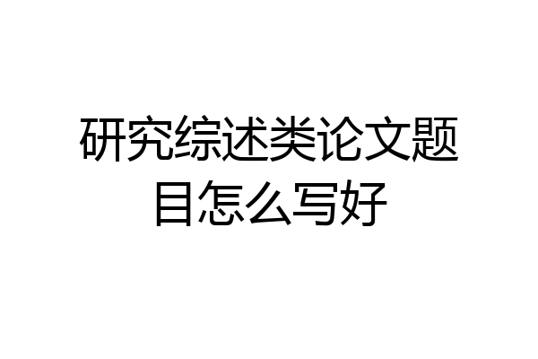 研究综述类论文题目怎么写好