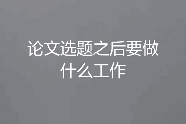 论文选题之后要做什么工作