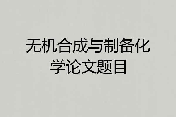 无机合成与制备化学论文题目