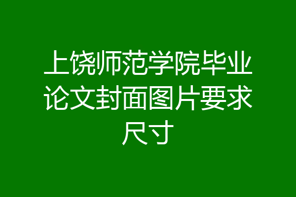 上饶师范学院毕业论文封面图片要求尺寸