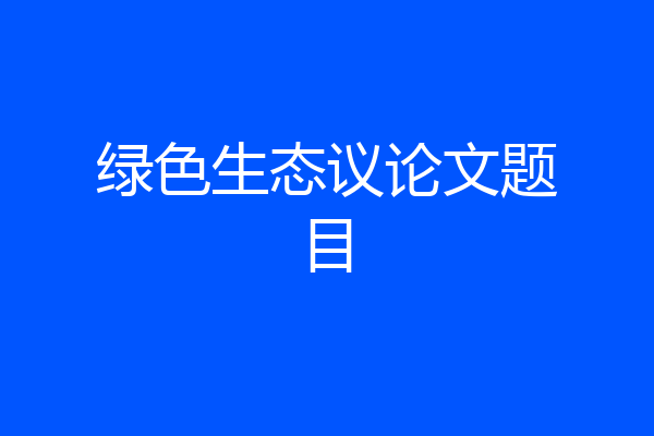 绿色生态议论文题目