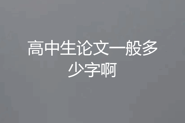 高中生论文一般多少字啊