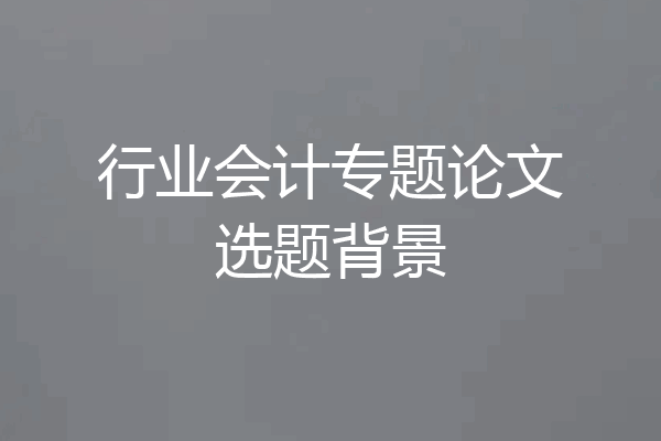 行业会计专题论文选题背景