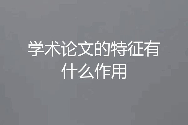学术论文的特征有什么作用
