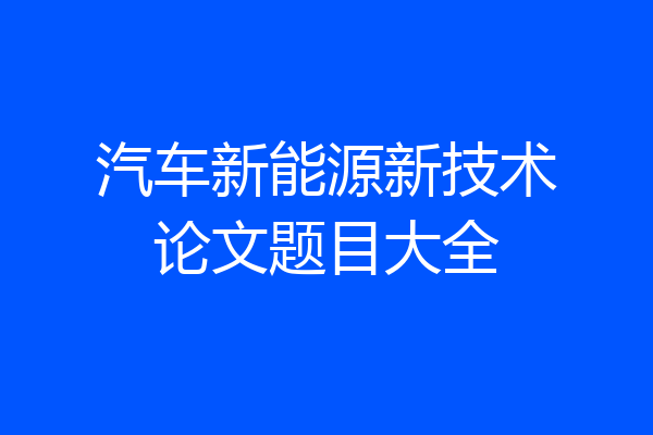 汽车新能源新技术论文题目大全