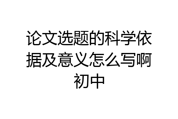 论文选题的科学依据及意义怎么写啊初中