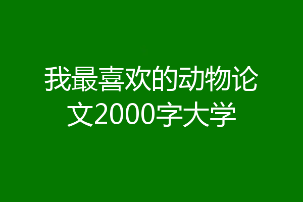 我最喜欢的动物论文2000字大学