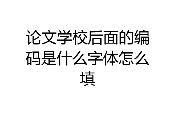 论文学校后面的编码是什么字体怎么填