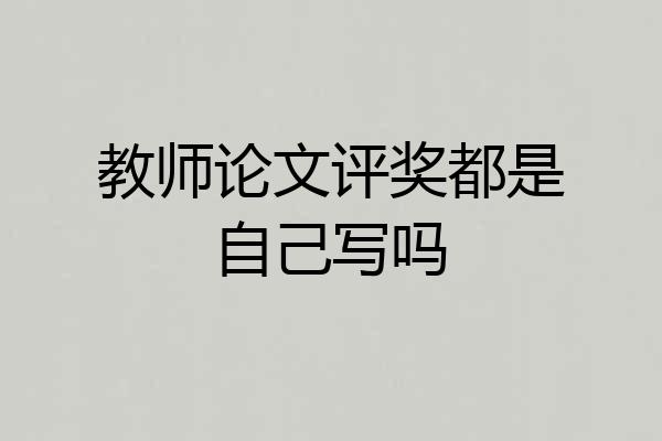教师论文评奖都是自己写吗