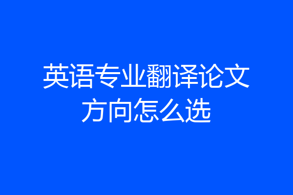 英语专业翻译论文方向怎么选