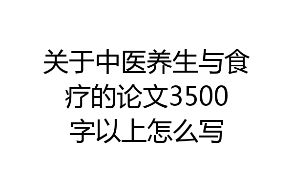 关于中医养生与食疗的论文3500字以上怎么写