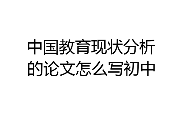 中国教育现状分析的论文怎么写初中