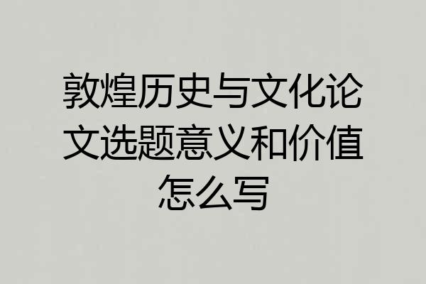 敦煌历史与文化论文选题意义和价值怎么写