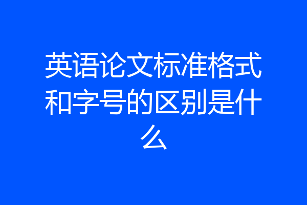 英语论文标准格式和字号的区别是什么