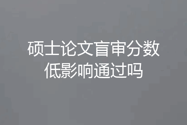 硕士论文盲审分数低影响通过吗