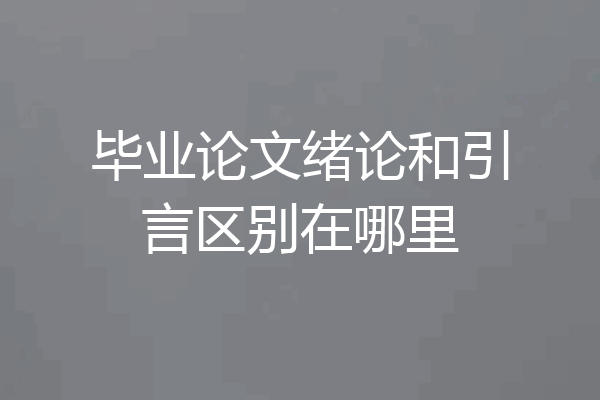 毕业论文绪论和引言区别在哪里
