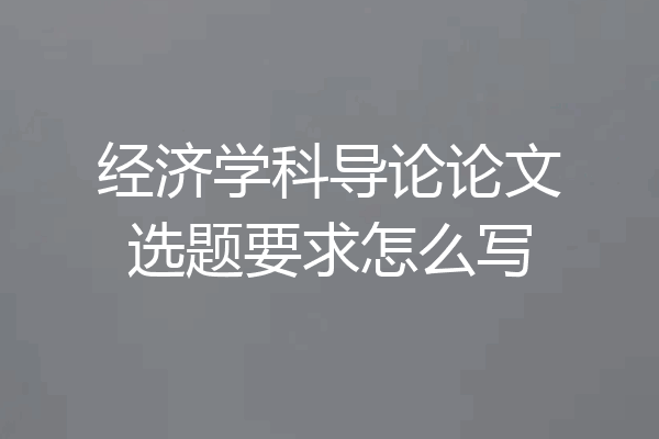 经济学科导论论文选题要求怎么写
