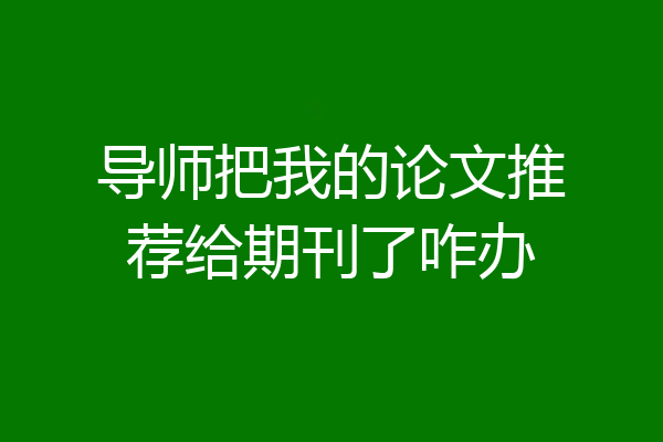 导师把我的论文推荐给期刊了咋办