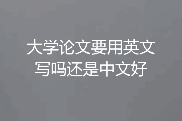 大学论文要用英文写吗还是中文好