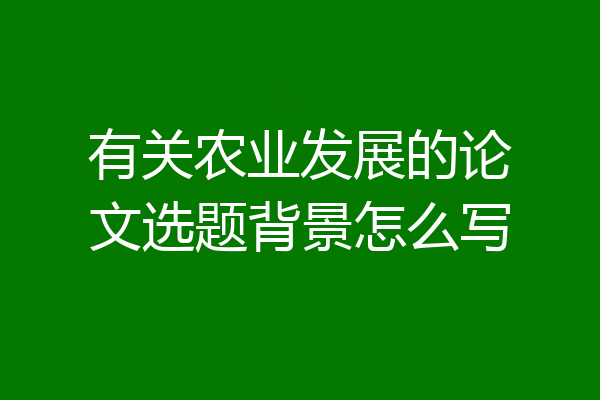 有关农业发展的论文选题背景怎么写