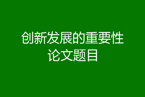 创新发展的重要性论文题目