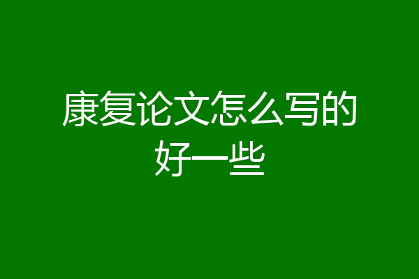 康复论文怎么写的好一些