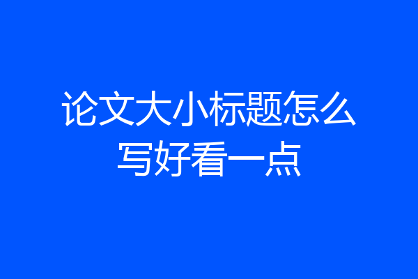论文大小标题怎么写好看一点