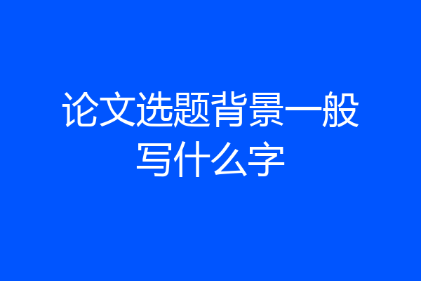 论文选题背景一般写什么字