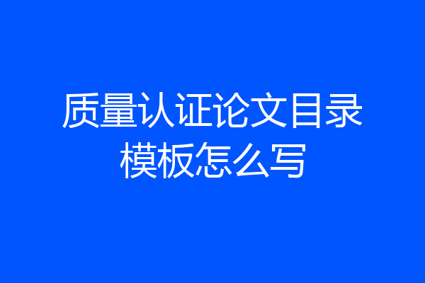 质量认证论文目录模板怎么写