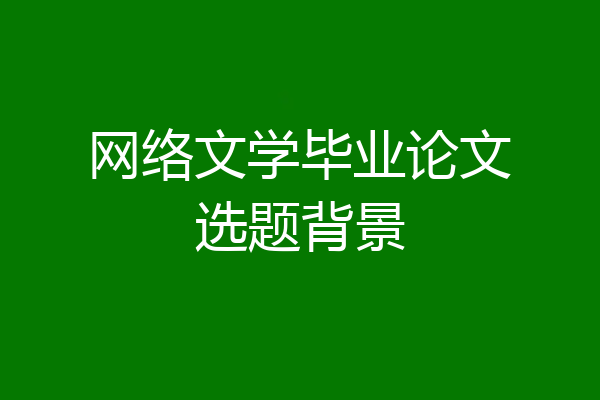 网络文学毕业论文选题背景
