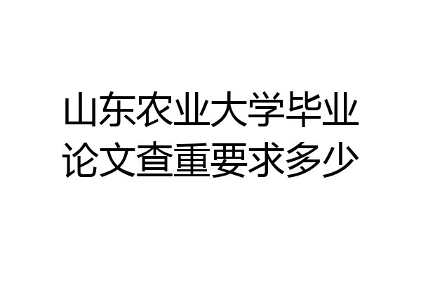 山东农业大学毕业论文查重要求多少