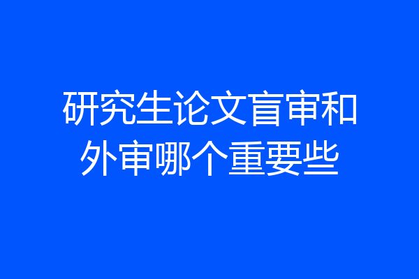 研究生论文盲审和外审哪个重要些